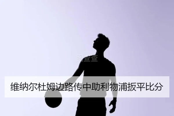 维纳尔杜姆边路传中助利物浦扳平比分